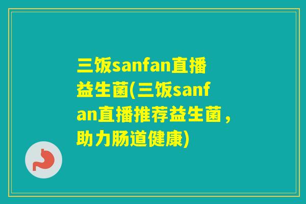 三饭sanfan直播益生菌(三饭sanfan直播推荐益生菌，助力肠道健康)