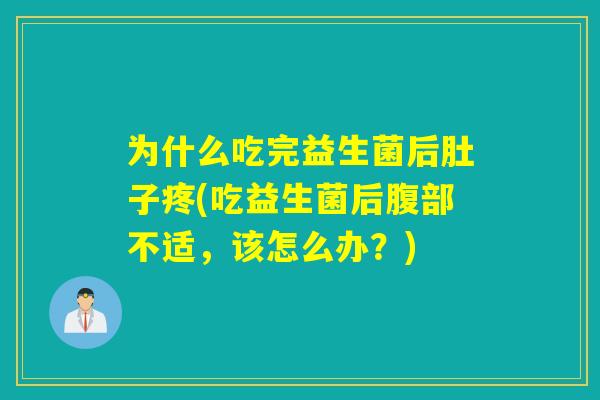 为什么吃完益生菌后肚子疼(吃益生菌后腹部不适，该怎么办？)