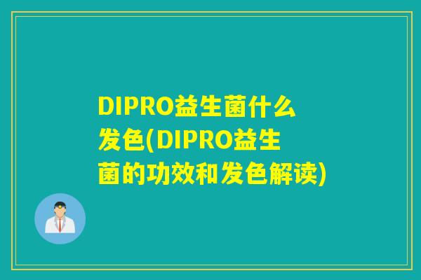 DIPRO益生菌什么发色(DIPRO益生菌的功效和发色解读)