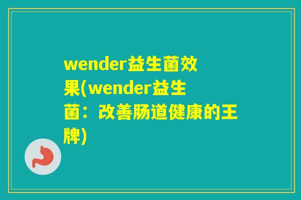 wender益生菌效果(wender益生菌:改善肠道健康的王牌) wender益生菌效果(wender益生菌:改善肠道健康的王牌)