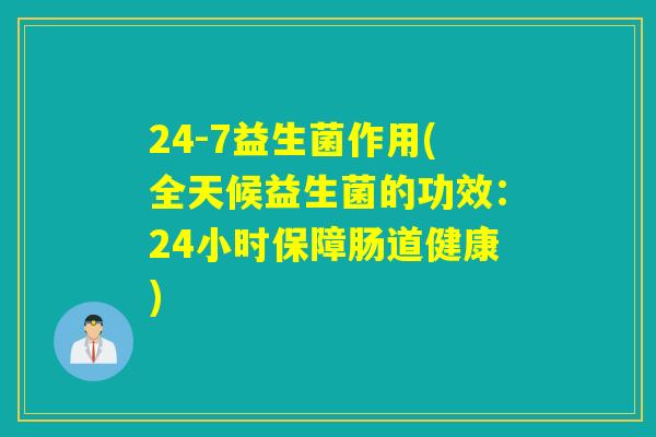 24-7益生菌作用(全天候益生菌的功效：24小时保障肠道健康)