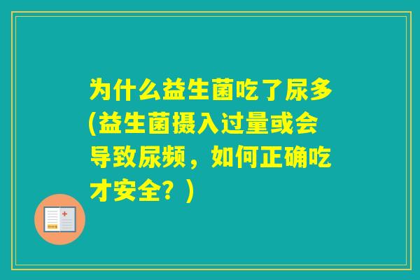 为什么益生菌吃了尿多(益生菌摄入过量或会导致尿频，如何正确吃才安全？)
