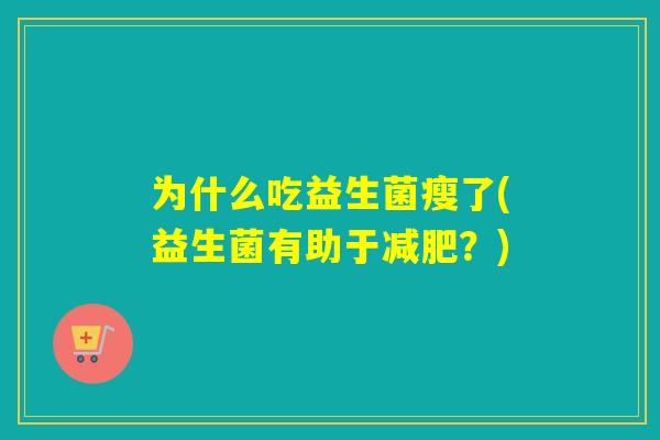 为什么吃益生菌瘦了(益生菌有助于？)