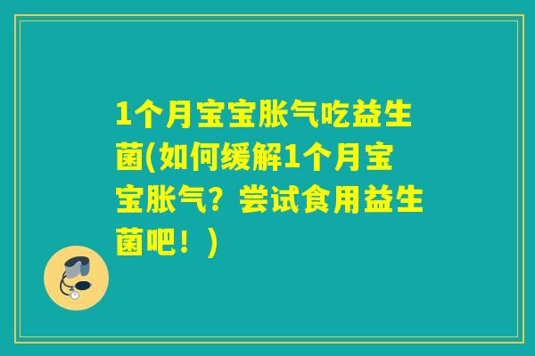 1个月宝宝吃益生菌(如何缓解1个月宝宝?尝试食用益生菌吧!) 1个月宝宝吃益生菌(如何缓解1个月宝宝?尝试食用益生菌吧!)