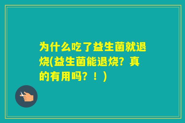 为什么吃了益生菌就退烧(益生菌能退烧？真的有用吗？！)
