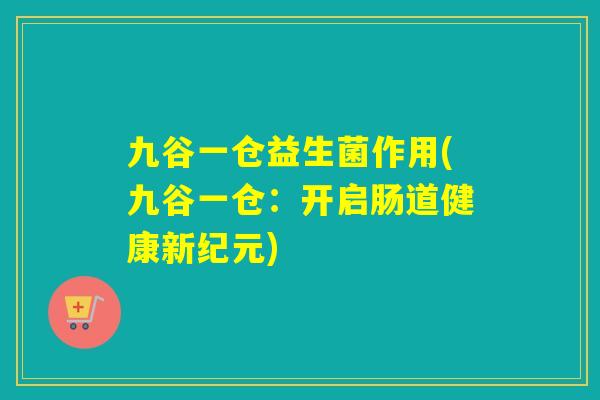 九谷一仓益生菌作用(九谷一仓：开启肠道健康新纪元)
