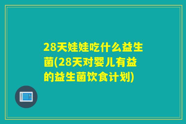 28天娃娃吃什么益生菌(28天对婴儿有益的益生菌饮食计划)