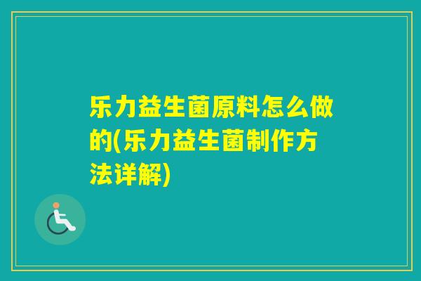 乐力益生菌原料怎么做的(乐力益生菌制作方法详解)