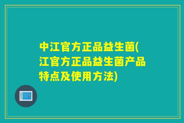 中江官方正品益生菌(江官方正品益生菌产品特点及使用方法)