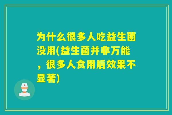 为什么很多人吃益生菌没用(益生菌并非万能，很多人食用后效果不显著)