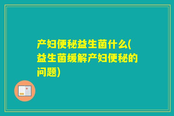 产妇益生菌什么(益生菌缓解产妇的问题)