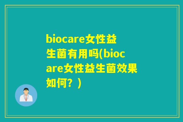 biocare女性益生菌有用吗(biocare女性益生菌效果如何？)