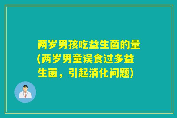 两岁男孩吃益生菌的量(两岁男童误食过多益生菌，引起消化问题)