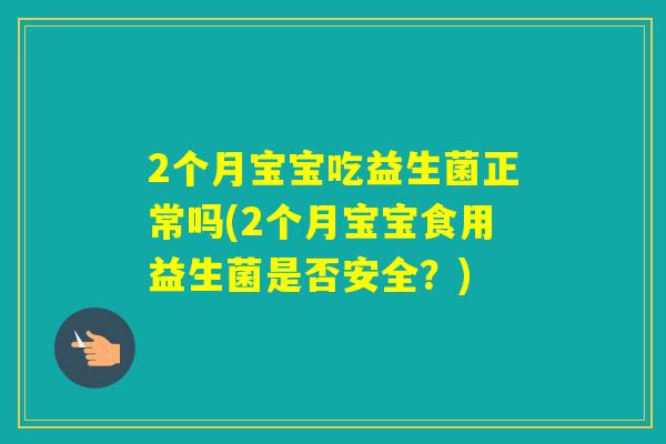 2个月宝宝吃益生菌正常吗(2个月宝宝食用益生菌是否安全？)