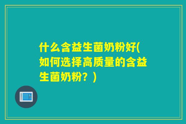 什么含益生菌奶粉好(如何选择高质量的含益生菌奶粉？)