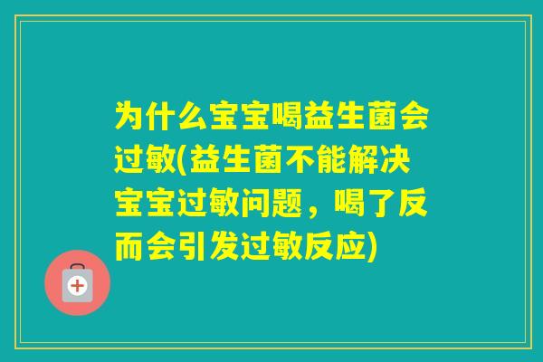 为什么宝宝喝益生菌会(益生菌不能解决宝宝问题,喝了反而会引发反应) 为什么宝宝喝益生菌会(益生菌不能解决宝宝问题,喝了反而会引发反应)