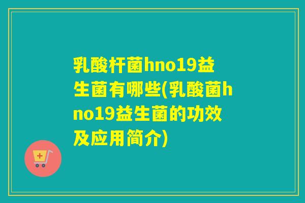 乳酸杆菌hno19益生菌有哪些(乳酸菌hno19益生菌的功效及应用简介) 乳酸杆菌hno19益生菌有哪些(乳酸菌hno19益生菌的功效及应用简介)