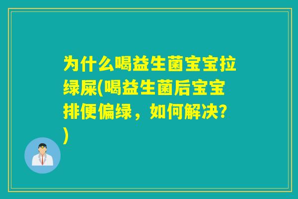 为什么喝益生菌宝宝拉绿屎(喝益生菌后宝宝排便偏绿，如何解决？)