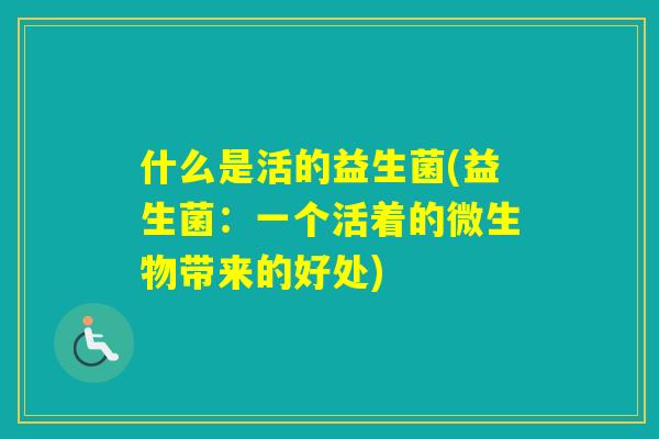 什么是活的益生菌(益生菌：一个活着的微生物带来的好处)