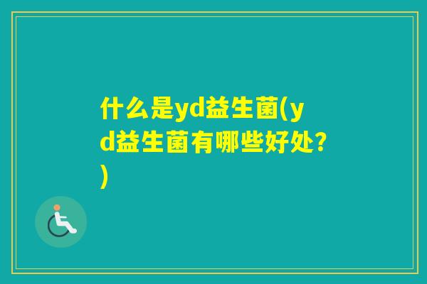 什么是yd益生菌(yd益生菌有哪些好处？)