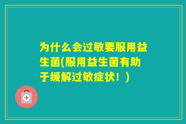为什么会要服用益生菌(服用益生菌有助于缓解症状！)