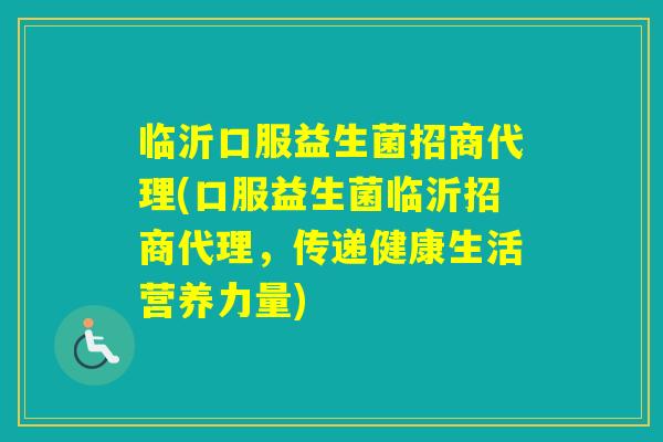 临沂口服益生菌招商代理(口服益生菌临沂招商代理，传递健康生活营养力量)