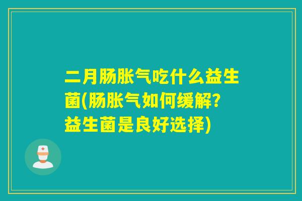 二月肠吃什么益生菌(肠如何缓解？益生菌是良好选择)