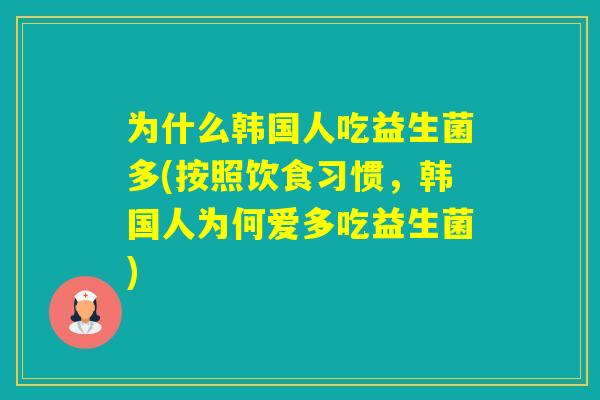 为什么韩国人吃益生菌多(按照饮食习惯，韩国人为何爱多吃益生菌)
