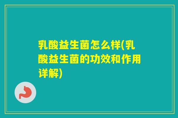 乳酸益生菌怎么样(乳酸益生菌的功效和作用详解)