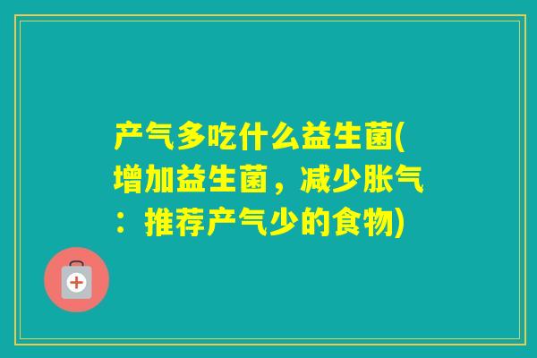 产气多吃什么益生菌(增加益生菌,减少:推荐产气少的食物) 产气多吃什么益生菌(增加益生菌,减少:推荐产气少的食物)