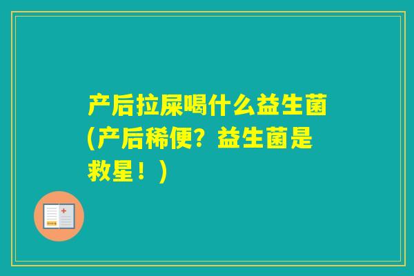 产后拉屎喝什么益生菌(产后稀便？益生菌是救星！)