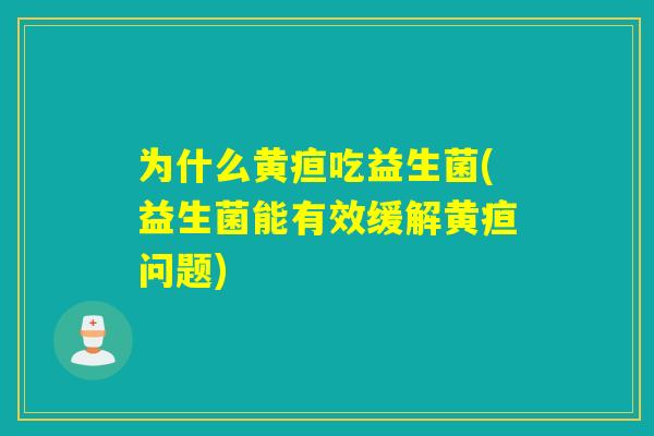 为什么黄疸吃益生菌(益生菌能有效缓解黄疸问题)