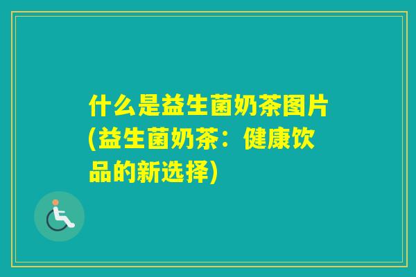 什么是益生菌奶茶图片(益生菌奶茶：健康饮品的新选择)