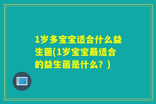 1岁多宝宝适合什么益生菌(1岁宝宝适合的益生菌是什么？)