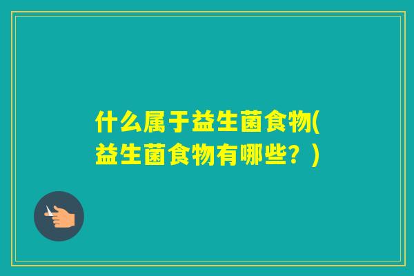 什么属于益生菌食物(益生菌食物有哪些？)