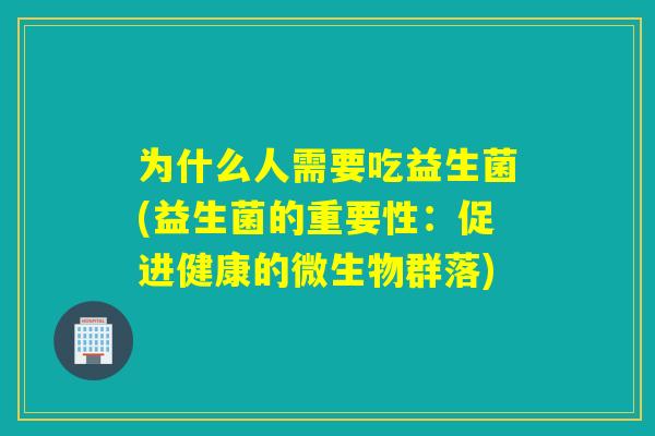 为什么人需要吃益生菌(益生菌的重要性：促进健康的微生物群落)