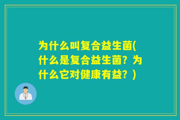 为什么叫复合益生菌(什么是复合益生菌？为什么它对健康有益？)