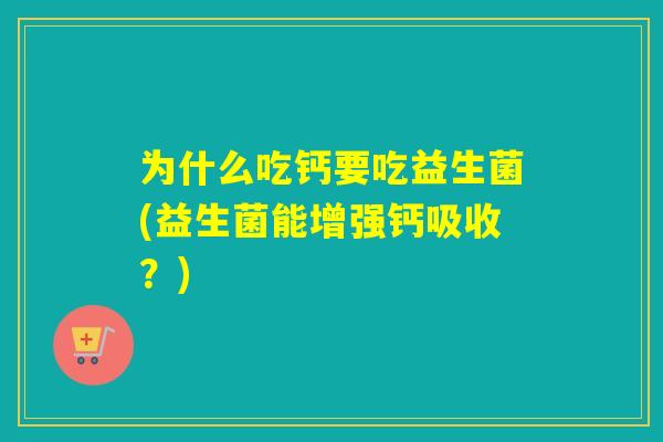 为什么吃钙要吃益生菌(益生菌能增强钙吸收？)