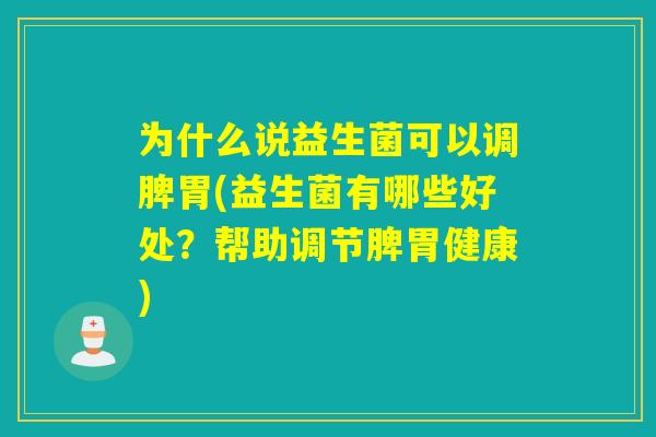 为什么说益生菌可以调脾胃(益生菌有哪些好处?帮助调节脾胃健康) 为什么说益生菌可以调脾胃(益生菌有哪些好处?帮助调节脾胃健康)