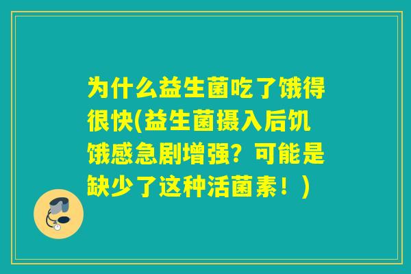 为什么益生菌吃了饿得很快(益生菌摄入后饥饿感急剧增强？可能是缺少了这种活菌素！)