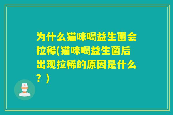 为什么猫咪喝益生菌会拉稀(猫咪喝益生菌后出现拉稀的原因是什么？)