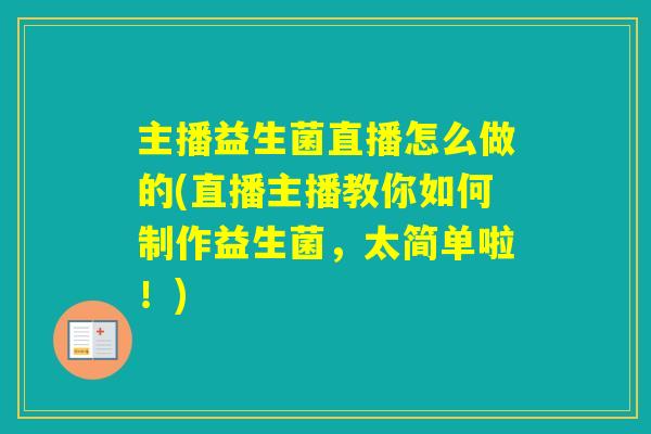 主播益生菌直播怎么做的(直播主播教你如何制作益生菌，太简单啦！)