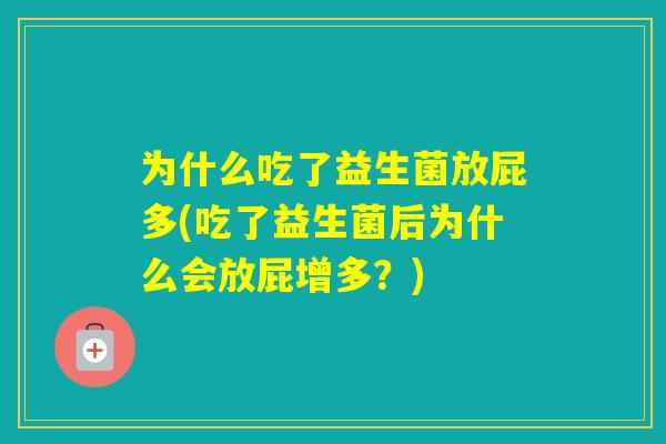 为什么吃了益生菌放屁多(吃了益生菌后为什么会放屁增多？)