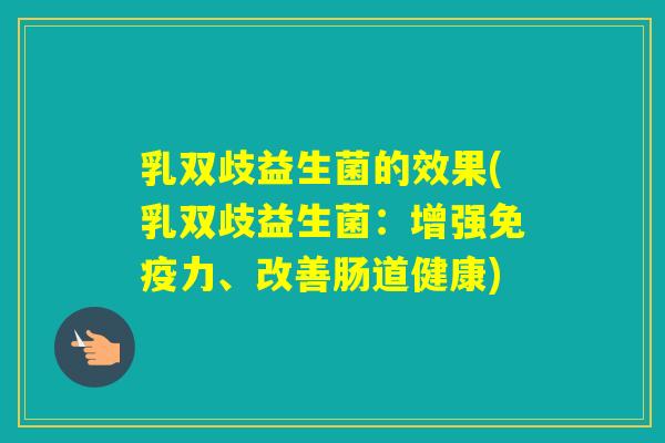 乳双歧益生菌的效果(乳双歧益生菌：增强力、改善肠道健康)