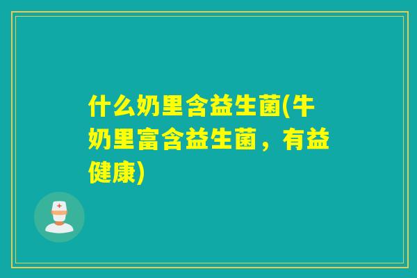什么奶里含益生菌(牛奶里富含益生菌，有益健康)