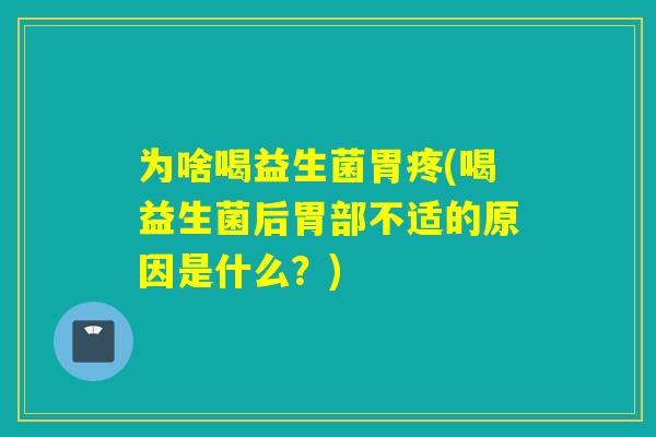 为啥喝益生菌胃疼(喝益生菌后胃部不适的原因是什么？)