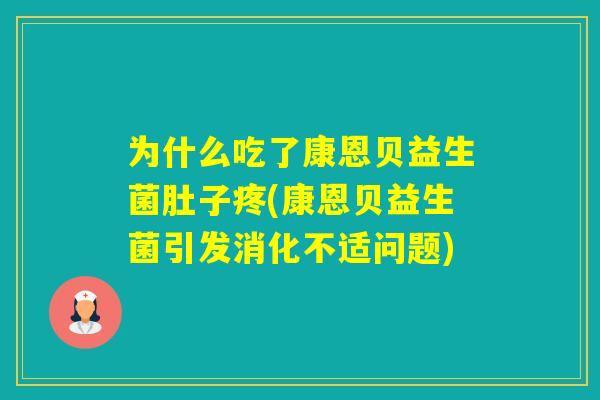 为什么吃了康恩贝益生菌肚子疼(康恩贝益生菌引发消化不适问题)