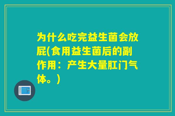 为什么吃完益生菌会放屁(食用益生菌后的副作用:产生大量肛门气体。) 为什么吃完益生菌会放屁(食用益生菌后的副作用:产生大量肛门气体。)