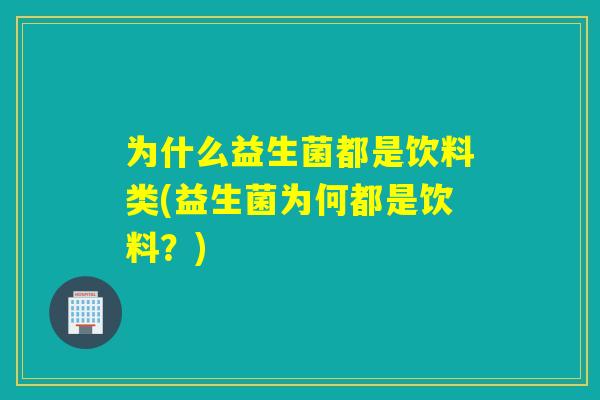 为什么益生菌都是饮料类(益生菌为何都是饮料？)