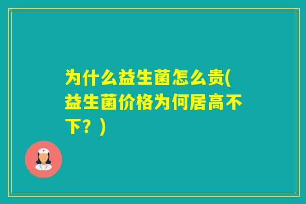 为什么益生菌怎么贵(益生菌价格为何居高不下?) 为什么益生菌怎么贵(益生菌价格为何居高不下?)